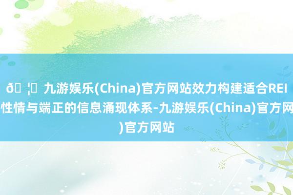 🦄九游娱乐(China)官方网站效力构建适合REITs性情与端正的信息涌现体系-九游娱乐(China)官方网站