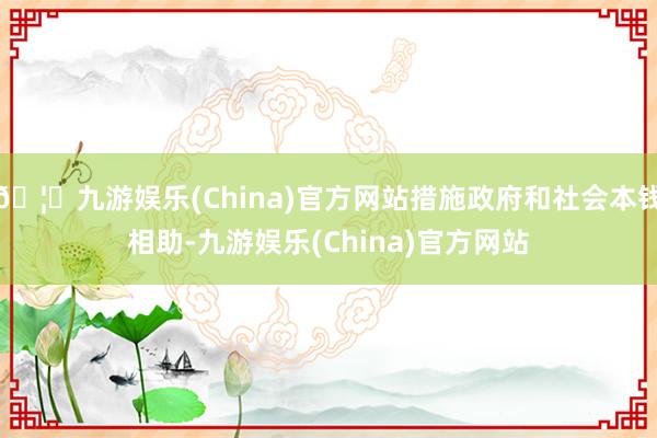 🦄九游娱乐(China)官方网站措施政府和社会本钱相助-九游娱乐(China)官方网站