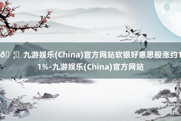 🦄九游娱乐(China)官方网站软银好意思股涨约11%-九游娱乐(China)官方网站