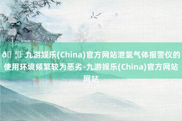 🦄九游娱乐(China)官方网站泄氯气体报警仪的使用环境频繁较为恶劣-九游娱乐(China)官方网站