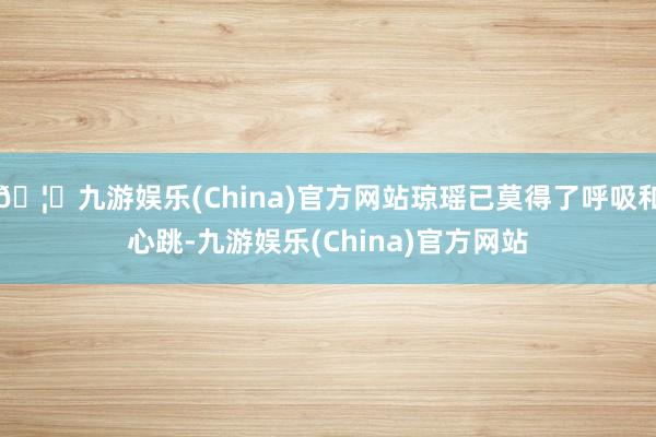 🦄九游娱乐(China)官方网站琼瑶已莫得了呼吸和心跳-九游娱乐(China)官方网站
