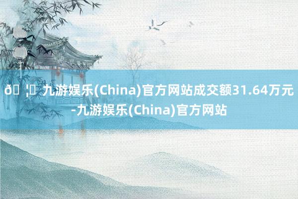 🦄九游娱乐(China)官方网站成交额31.64万元-九游娱乐(China)官方网站